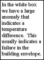 Text Box: In the white box we have a large anomaly that indicates a temperature difference.  This usually indicates a failure in the building envelope.